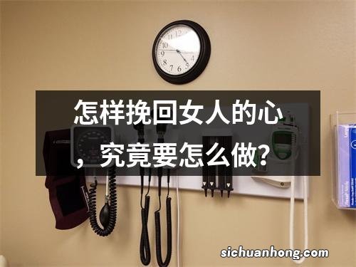 怎样挽回女人的心，究竟要怎么做？