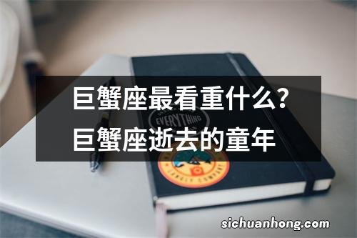 巨蟹座最看重什么？巨蟹座逝去的童年