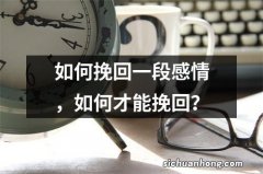 如何挽回一段感情，如何才能挽回？