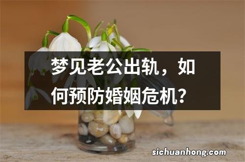 梦见老公出轨，如何预防婚姻危机？