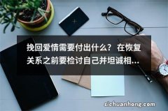 挽回爱情需要付出什么？ 在恢复关系之前要检讨自己并坦诚相待。