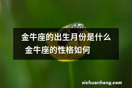 金牛座的出生月份是什么金牛座的性格如何