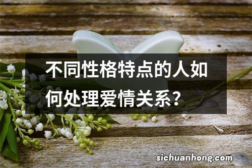 不同性格特点的人如何处理爱情关系？