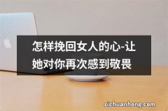 怎样挽回女人的心-让她对你再次感到敬畏