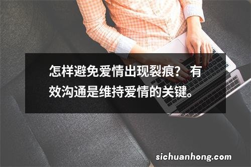 怎样避免爱情出现裂痕？ 有效沟通是维持爱情的关键。