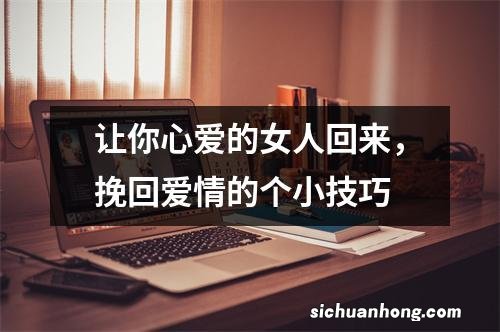 让你心爱的女人回来，挽回爱情的个小技巧