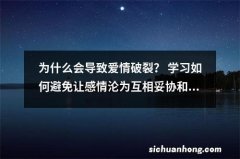 为什么会导致爱情破裂？ 学习如何避免让感情沦为互相妥协和牺牲。