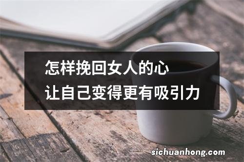 怎样挽回女人的心让自己变得更有吸引力