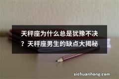 天秤座为什么总是犹豫不决？天秤座男生的缺点大揭秘