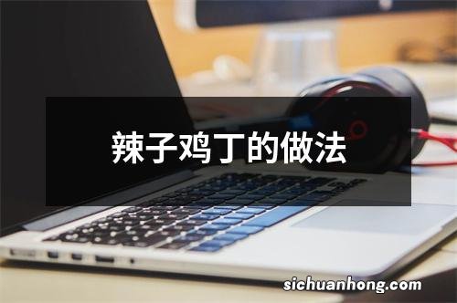 辣子鸡丁的做法