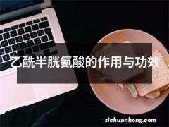 乙酰半胱氨酸的作用与功效