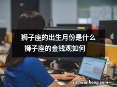 狮子座的出生月份是什么狮子座的金钱观如何