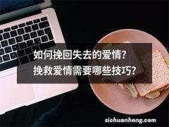 如何挽回失去的爱情？ 挽救爱情需要哪些技巧？