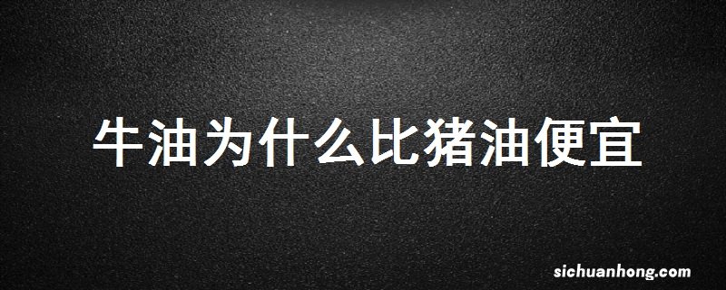 为什么牛油比猪油便宜的原因