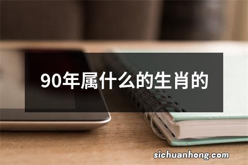 90年属什么的生肖的