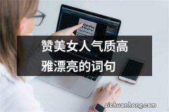 赞美女人气质高雅漂亮的词句