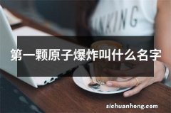 第一颗原子爆炸叫什么名字