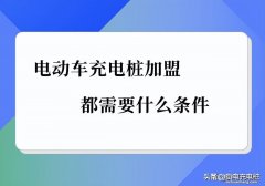 电动车充电桩加盟都需要什么条件，需要多少钱