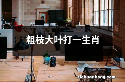 粗枝大叶打一生肖