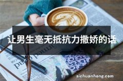 让男生毫无抵抗力撒娇的话