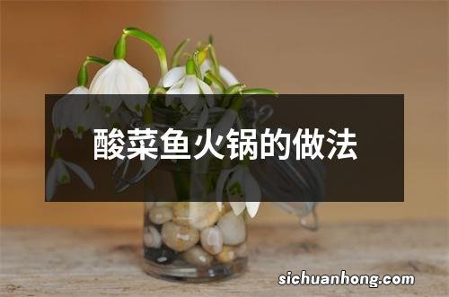 酸菜鱼火锅的做法