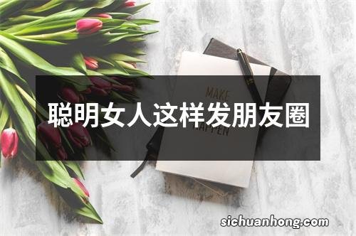 聪明女人这样发朋友圈