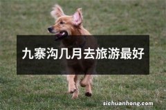 九寨沟几月去旅游最好