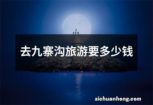 去九寨沟旅游要多少钱