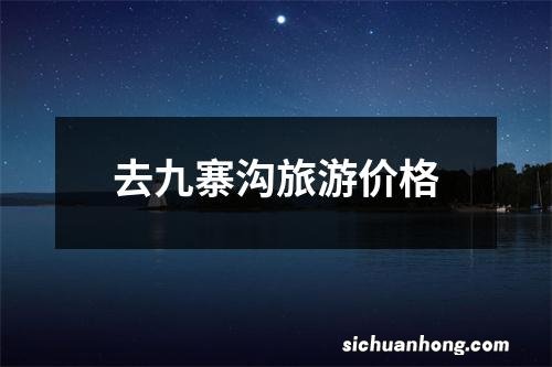 去九寨沟旅游价格