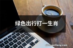 绿色出行打一生肖