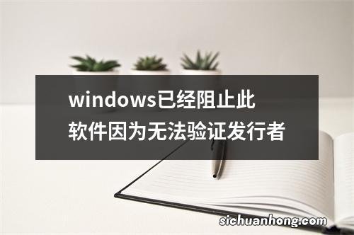 windows已经阻止此软件因为无法验证发行者