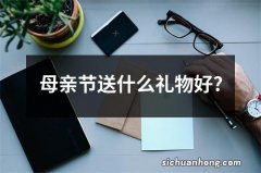 母亲节送什么礼物好?