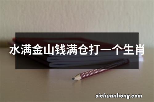 水满金山钱满仓打一个生肖