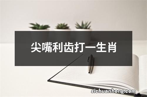 尖嘴利齿打一生肖