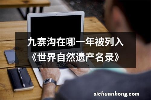 九寨沟在哪一年被列入《世界自然遗产名录》