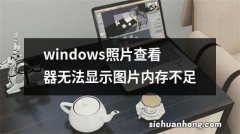 windows照片查看器无法显示图片内存不足