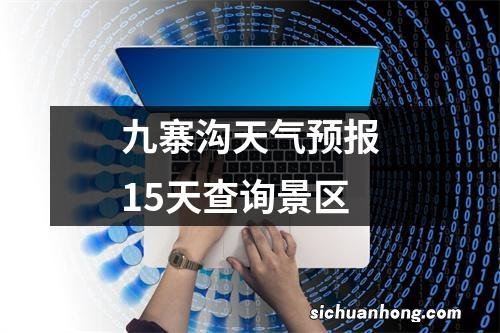 九寨沟天气预报15天查询景区