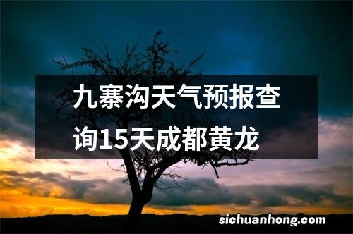 九寨沟天气预报查询15天成都黄龙