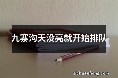 九寨沟天没亮就开始排队