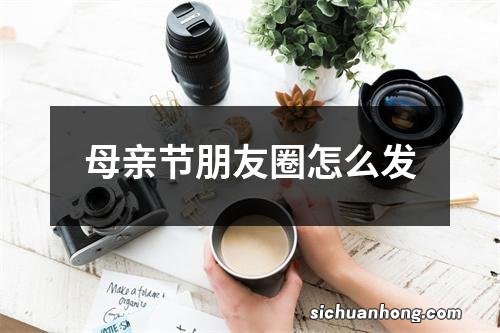 母亲节朋友圈怎么发