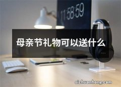 母亲节礼物可以送什么