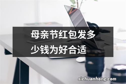 母亲节红包发多少钱为好合适