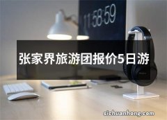 张家界旅游团报价5日游