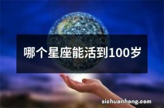 哪个星座能活到100岁