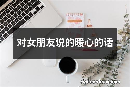 对女朋友说的暖心的话