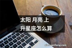 太阳 月亮 上升星座怎么算