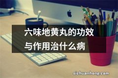 六味地黄丸的功效与作用治什么病