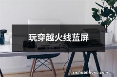 玩穿越火线蓝屏