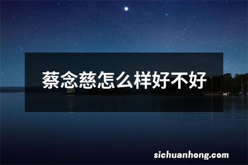 蔡念慈怎么样好不好