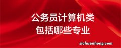 最适合考公务员的四大专业 计算机类专业上榜 第一是社会精英